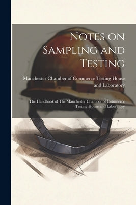 Notes on Sampling and Testing: The Handbook of The Manchester Chamber of Commerce Testing House and Laboratory by Manchester Chamber of Commerce Testin