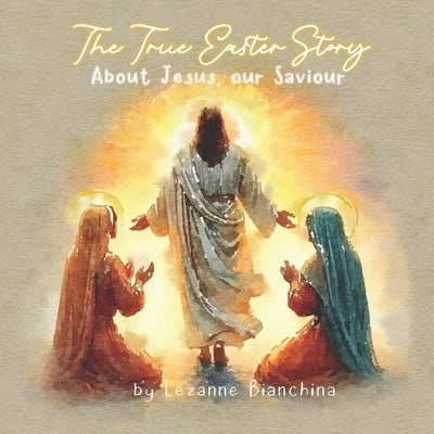 The True Easter Story: About Jesus our Saviour by Bianchina, Lezanne