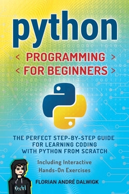 Python Programming for Beginners: The Perfect Step-by-Step Guide for Learning Coding with Python from Scratch - Including Interactive, Hands-On Exerci by Dalwigk, Florian André