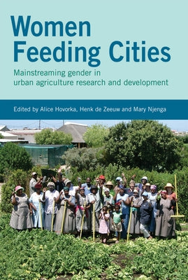 Women Feeding Cities: Mainstreaming Gender in Urban Agriculture and Food Security by Hovorka, Alice