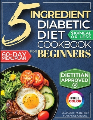 The 5 Ingredient Diabetic Diet Cookbook for Beginners: How to Stabilize Blood Sugar in Just 30 Minutes a Day - 60 Days of Simple, Delicious Type 2 Dia by Greene, Marianne