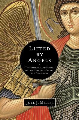 Lifted by Angels: The Presence and Power of Our Heavenly Guides and Guardians by Miller, Joel J.