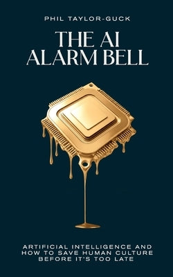 The AI Alarm Bell: Artificial Intelligence and how to save human culture before it's too late by Taylor-Guck, Phil