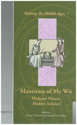 Maistresse of My Wit: Medieval Women, Modern Scholars by D'Arcens, Louise