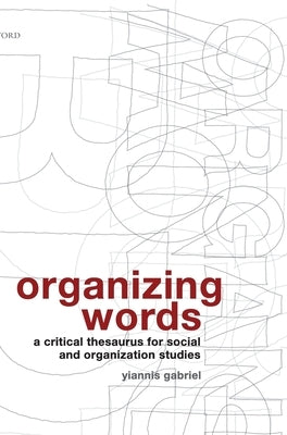 Organizing Words: A Critical Thesaurus for Social and Organization Studies by Gabriel, Yiannis