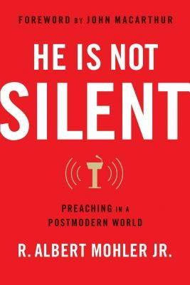 He Is Not Silent: Preaching in a Postmodern World by Mohler Jr, R. Albert