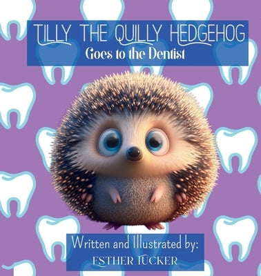 Tilly the Quilly Hedgehog Goes to the Dentist by Tucker, Esther