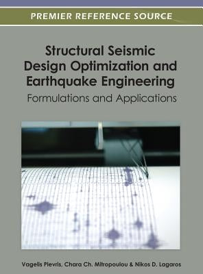 Structural Seismic Design Optimization and Earthquake Engineering: Formulations and Applications by Plevris, Vagelis