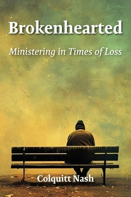 Brokenhearted: Ministering in Times of Loss: Ministering by Nash, Colquitt