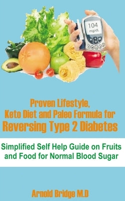 Proven Lifestyle, Keto Diet and Paleo Formula for Reversing Type 2 Diabetes: Simplified Self Help Guide on Fruits and Food for Normal Blood Sugar by Bridge M. D., Arnold