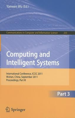 Computing and Intelligent Systems, Part 3: International Conference, ICCIC 2011, Wuhan, China, September 17-18, 2011, Proceedings, Part III by Wu, Yanwen