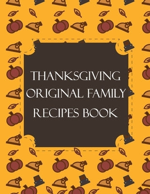 Thanksgiving Original Family Recipes Book: Happy Thanksgiving Holiday Themed Custom Structured Recipe Cookbook For Families to Write Your Grandma Reci by Publishers, Thanksgiving Creative