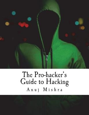 The Pro-hacker's Guide to Hacking: hacking the right way, the smart way by Mishra, Anuj
