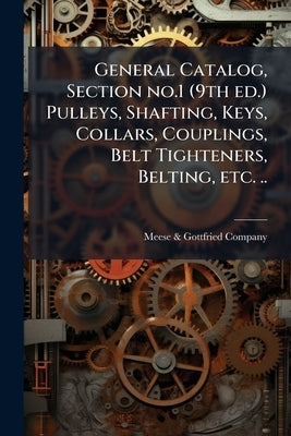 General Catalog, Section no.1 (9th ed.) Pulleys, Shafting, Keys, Collars, Couplings, Belt Tighteners, Belting, etc. .. by Meese &. Gottfried Company