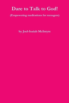 Dare to Talk to God! (Empowering meditations for teenagers) by McIntyre, Joel-Isaiah