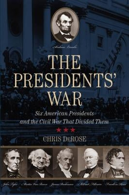 The Presidents' War: Six American Presidents and the Civil War That Divided Them by DeRose, Chris