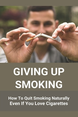 Giving Up Smoking: How To Quit Smoking Naturally Even If You Love Cigarettes: Help To Stop Smoking Cigarettes by Vanloh, Deandre