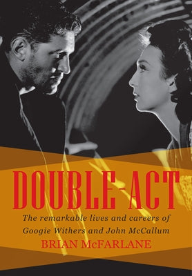 Double-ACT: The Remarkable Lives and Careers of Googie Withers and John McCallum by McFarlane, Brian