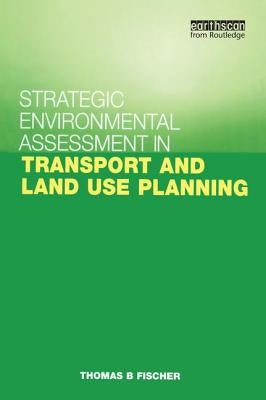 Strategic Environmental Assessment in Transport and Land Use Planning by Fischer, Thomas B.