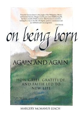 On Being Born Again and Again: How Grief, Gratitude, and Faith Led to New Life by Leach, Margery McManus
