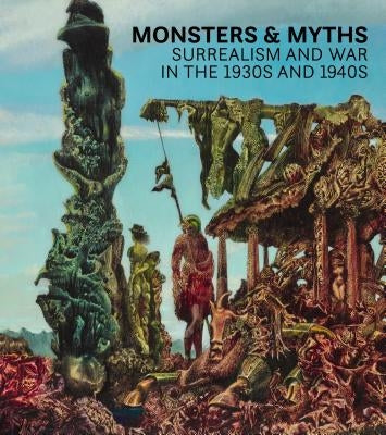 Monsters and Myths: Surrealism & War in the 1930s and 1940s by Shell, Oliver