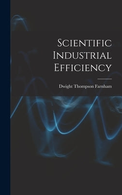 Scientific Industrial Efficiency by Farnham, Dwight Thompson