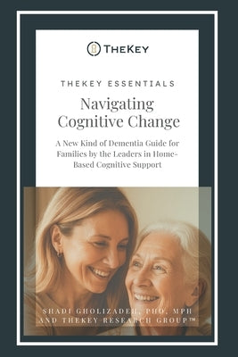 TheKey Essentials: Navigating Cognitive Change: A New Kind of Dementia Guide for Families by the Leaders in Home-Based Cognitive Support by Research Group, Thekey