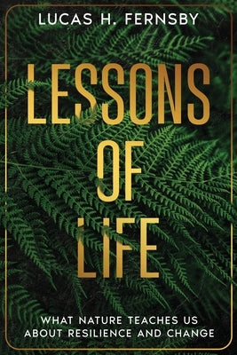 Lessons of Life: What Nature Teaches Us About Resilience and Change by Fernsby, Lucas H.