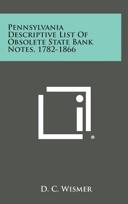 Pennsylvania Descriptive List of Obsolete State Bank Notes, 1782-1866 by Wismer, D. C.