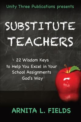 Substitute Teachers: 22 Wisdom Keys to Help You Excel in Your Schools Assignment God's Way by Murrell, Felicia