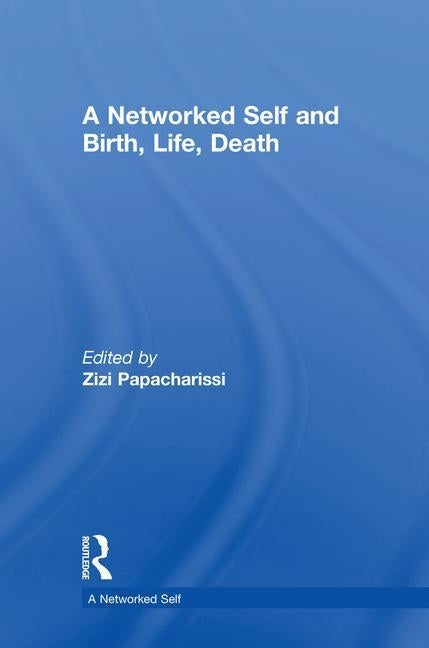 A Networked Self and Birth, Life, Death by Papacharissi, Zizi