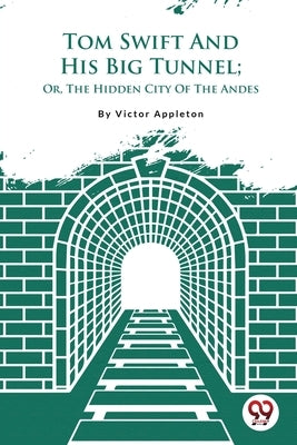 Tom Swift And His Big Tunnel; Or, The Hidden City Of The Andes by Appleton, Victor