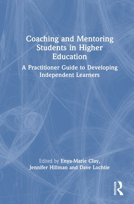 Coaching and Mentoring Students in Higher Education: A Practitioner Guide to Developing Independent Learners by Clay, Enya-Marie
