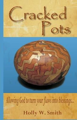 Cracked Pots: Allowing God to Turn Your Flaws Into Blessings by Smith, Holly W.