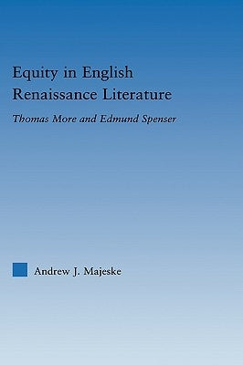Equity in English Renaissance Literature: Thomas More and Edmund Spenser by Majeske, Andrew