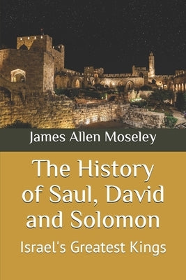 The History of Saul, David and Solomon: Israel's Greatest Kings by Moseley, James Allen