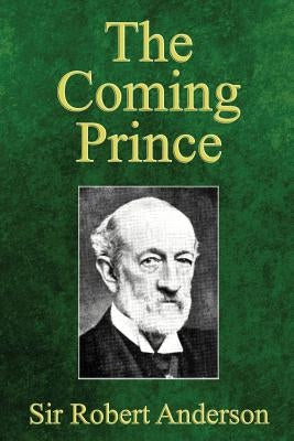 The Coming Prince: The Marvelous Prophecy of Daniel's Seventy Weeks Concerning the Antichrist by Anderson, Robert