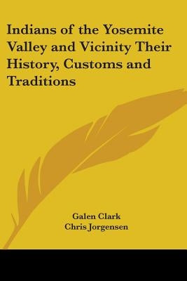 Indians of the Yosemite Valley and Vicinity: Their History, Customs and Traditions by Clark, Galen