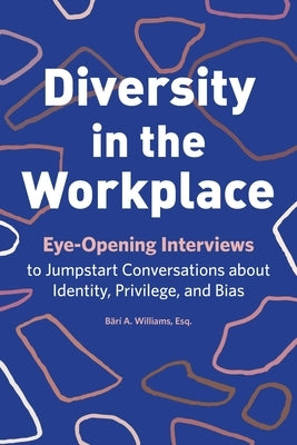 Diversity in the Workplace: Eye-Opening Interviews to Jumpstart Conversations about Identity, Privilege, and Bias by Williams, Bärí a.