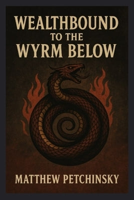 Wealthbound to the Wyrm Below by Petchinsky, Matthew
