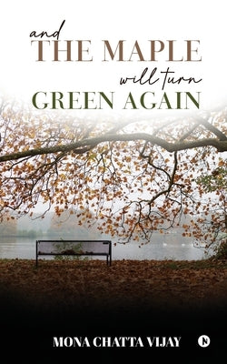 And The Maple Will Turn Green Again by Mona Chatta Vijay