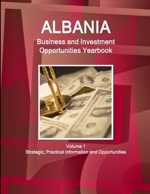 Albania Business and Investment Opportunities Yearbook Volume 1 Strategic, Practical Information and Opportunities by Ibp, Inc