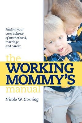 The Working Mommy's Manual by Corning, Nicole W.