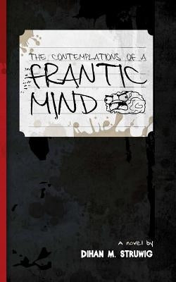 The contemplations of a frantic mind by Struwig, Dihan M.