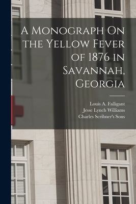 A Monograph On the Yellow Fever of 1876 in Savannah, Georgia by Williams, Jesse Lynch