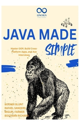 Java Made Simple: Master OOP, Build Cross-Platform Apps, and Ace Interviews by Sanders, Rafael