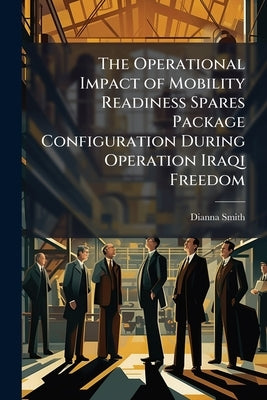 The Operational Impact of Mobility Readiness Spares Package Configuration During Operation Iraqi Freedom by Smith, Dianna