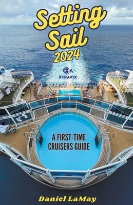 Setting Sail 2024: Your First-Time Cruisers Guide by Lamay, Daniel