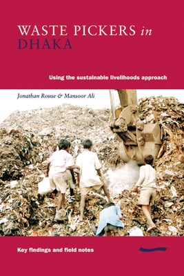Waste Pickers in Dhaka: Using the Sustainable Livelihoods Approach by Rouse, Jonathan