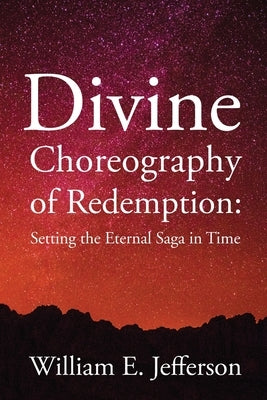 Divine Choreography of Redemption: Setting the Eternal Saga in Time by Jefferson, William E.